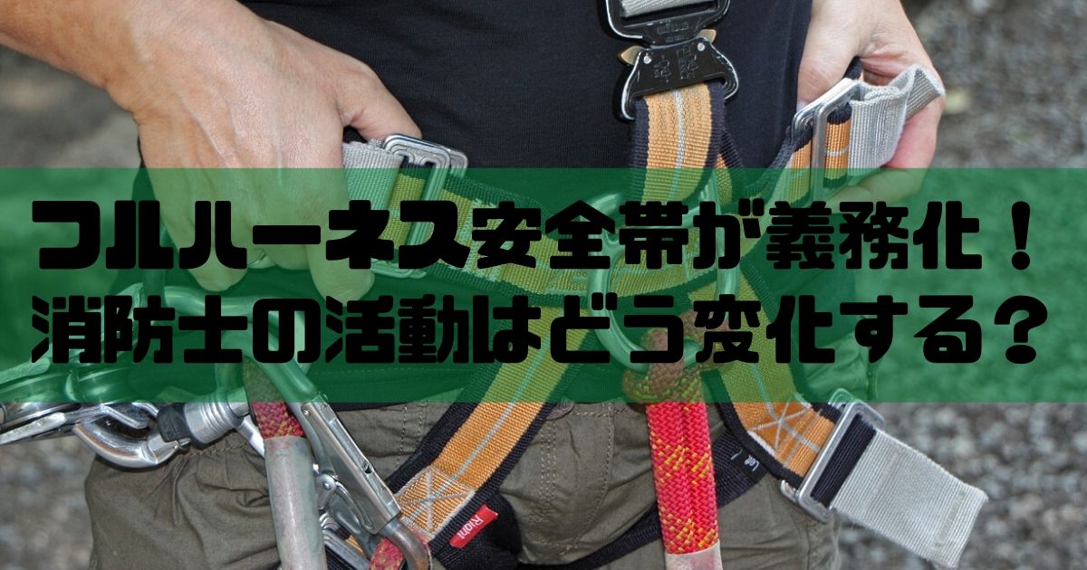 消防士ドットコム 墜落制止用器具ってなに フルハーネス安全帯が義務化 消防士の活動はどう変化する