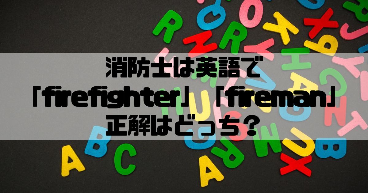 消防士ドットコム 消防士は英語で Firefighter Fireman 正解はどっち